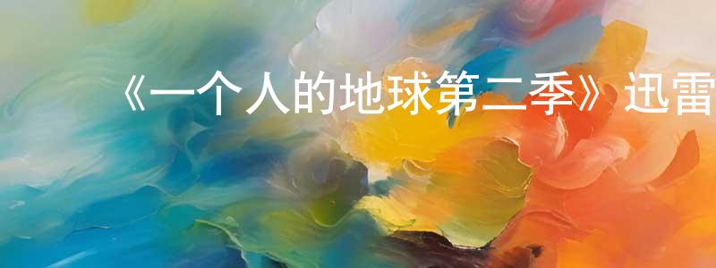 陈金波的动漫综艺大全,《一个人的地球第二季》迅雷下载/在线观看-都市情感-美剧天堂